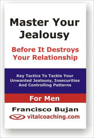 Title: Master Your Jealousy Before It Destroys Your Relationship - For Men, Author: Francisco Bujan