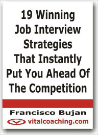 Title: 19 Winning Job Interview Strategies That Instantly Put You Ahead Of The Competition, Author: Francisco Bujan