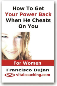 Title: How To Get Your Power Back When He Cheats On You - For Women, Author: Francisco Bujan