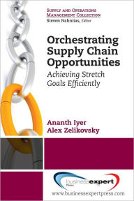 Title: Orchestrating Supply Chain Opportunities: Achieving Stretch Goals Efficiently, Author: Ananth Iyer