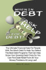 When In Debt, Ask Help For Debt! The Ultimate Financial Help For People With Too Much Debt To Help You Select The Best Debt Programs That Can Help Solve Your Growing Debt Crisis So You Can Find Debt Relief From All Your Money Problems At Long Last!