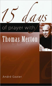 Title: 15 Days of Prayer with Thomas Merton, Author: Andre Gozier