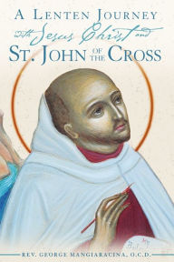 Title: A Lenten Journey with Jesus Christ and St. John of the Cross, Author: Rev. George Mangiaracina