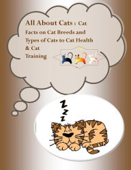 Title: All About Cats: Cat Facts on Cat Breeds and Types of Cats to Cat Health and Cat Training, Author: Joy Adams