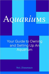 Title: Aquariums: Your Guide to Owning and Setting Up An Aquarium, Author: Neil Zimmerman