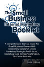 The Small Business Internet Marketing Booklet: A Comprehensive Start-up Guide For Small Business Owners With Introductory Details On Online Marketing Strategies And Internet Marketing Tools To Help You Create A Top Online Business