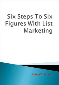 Title: Six Steps To Six Figures With List Marketing, Author: Jimmy D. Brown