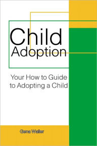 Title: Child Adoption: Your How to Guide to Adopting a Child, Author: Gena Waller