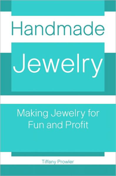 Handmade Jewelry: Making Jewelry for Fun And Profit