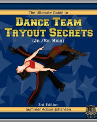 Title: The Ultimate Guide to Dance Team Tryout Secrets (Jr./Sr. High), 3rd Edition, Author: Summer Adoue-Johansen