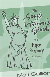 Title: The Single Woman's Guide to a Happy Pregnancy, 2010 Edition, Author: Mari Gallion