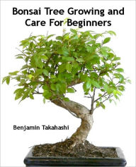 Title: Bonsai Tree Growing and Care For Beginners, Author: Benjamin Takahashi
