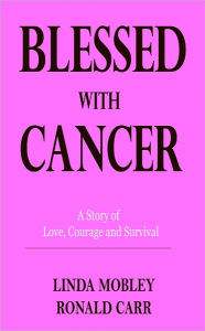 Title: Blessed With Cancer - A Story of Love, Courage, and Survival, Author: Linda Mobley