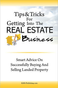 Title: Tips & Tricks For Getting Into The Real Estate Business: Smart Advice On Successfully Buying And Selling Landed Property, Author: KMS Publishing