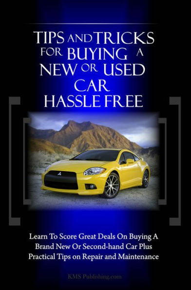 Tips And Tricks For Buying A New Or Used Car Hassle Free: Learn To Score Great Deals On Buying A Brand New Or Second-hand Car Plus Practical Tips on Repair and Maintenance