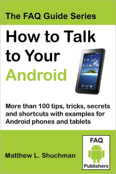 How to Talk to Your Android: More than 100 tips, tricks, secrets and shortcuts for Android phones and Tablets