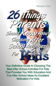 Title: 26 Things Parents Should Know About Choosing After School Activities For Kids: Your Definitive Guide In Choosing The Best After School Activities For Kids That Provides You With Education And Fun After School Ideas As Excellent Motivation For Kids, Author: Goff