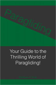 Title: Paragliding: Your Guide to the Thrilling World of Paragliding!, Author: Matthew H. Rule