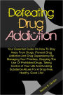 Defeating Drug Addiction: Your Essential Guide On How To Stay Away From Drugs, Prevent Drug Addiction And Drug Dependency By Managing Your Priorities, Stopping The Use Of Prohibited Drugs, Taking Control of Your Life And Avoiding Substance Abuse For A Dru
