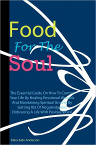 Title: Food For The Soul: The Essential Guide On How To Control Your Life By Healing Emotional Wounds And Maintaining Spiritual Growth By Getting Rid Of Negativity And Embracing A Life With Positive Vibes!, Author: Anderson