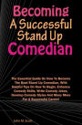 Becoming A Successful Stand Up Comedian: The Essential Guide On How To Become The Best Stand Up Comedian, With Helpful Tips On How To Begin, Enhance Comedy Skills, Write Comedy Jokes, Develop Comedy Styles And Many More For A Successful Career!