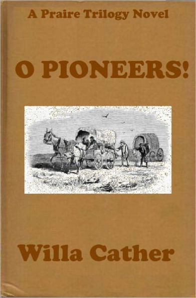 O PIONEERS! by Willa Cather (Willa Cather Prairie Trilogy #1) WESTERNS: Comprehensive Collection of Classic Western Novels