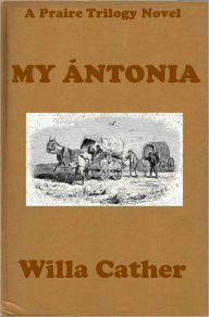 Title: MY ANTONIA by Willa Cather (Willa Cather Prairie Trilogy #3) WESTERNS: Comprehensive Collection of Classic Western Novels, Author: Willa Cather