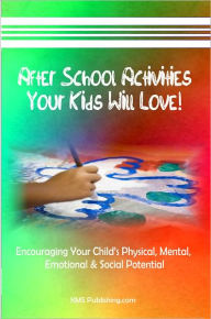 Title: After School Activities Your Kids Will Love: Encouraging Your Child's Physical, Mental, Emotional & Social Potential Through After School Programs & Activities, Author: KMS Publishing