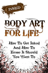 Title: Body Art For Life: Your Ultimate Guide For Getting A Tattoo And How To Go About Tattoo Removal Should You Want To, Author: KMS Publishing