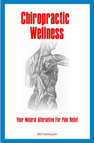 Title: Chiropractic Wellness: Your Natural Alternative For Pain Relief and Pain Management, Author: KMS Publishing.com