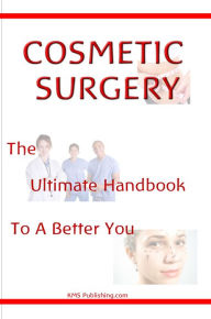 Title: Cosmetic Surgery: The Ultimate Guide To A Better You Through Cosmetic Plastic Surgery, Author: KMS Publishing.com