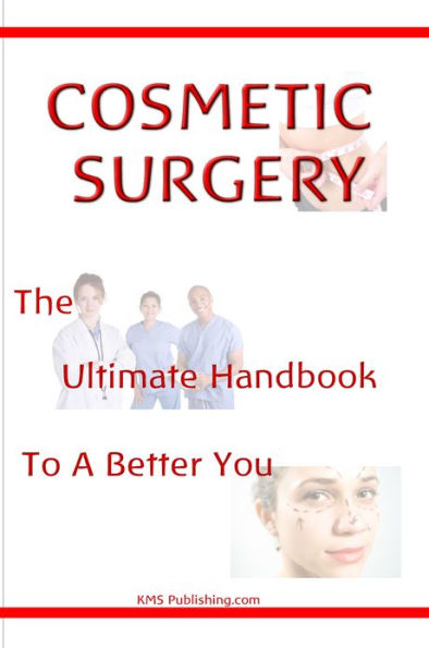 Cosmetic Surgery: The Ultimate Guide To A Better You Through Cosmetic Plastic Surgery