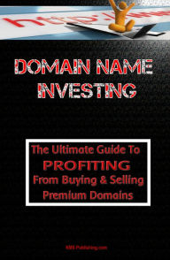 Title: Domain Name Investing: Make Money Online And Run Your Own Home Business By Buying And Selling Premium Domains In Your Spare Time!, Author: KMS Publishing.com