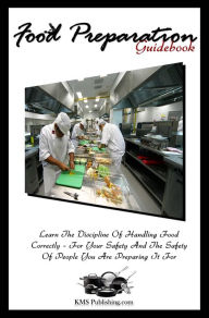 Title: Food Preparation Guidebook: Learn The Discipline Of Food Handling Safety And Proper Food Handling Practices In This Food Safety Training Guide, Author: KMS Publishing
