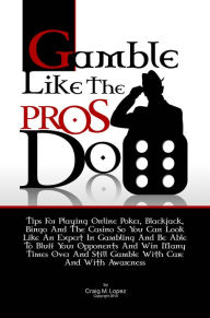 Title: Gamble Like The Pros Do: Tips For Playing Online Poker, Blackjack, Bingo And The Casino So You Can Look Like An Expert In Gambling And Be Able To Bluff Your Opponents And Win Many Times Over And Still Gamble With Care And With Awareness, Author: Lopez