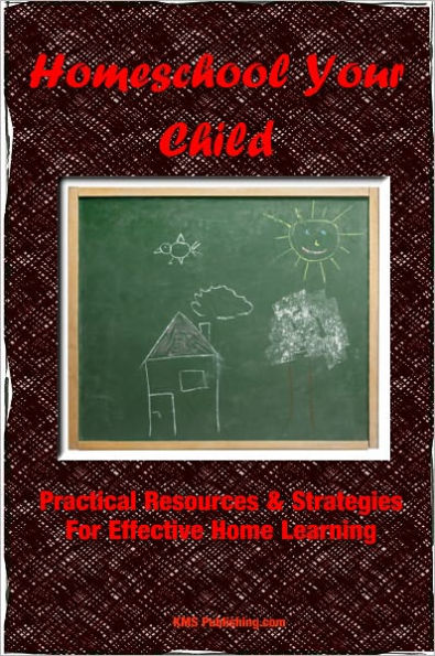 Homeschool Your Child: Practical Resources & Ideas For Effective Homeschool Education