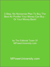 Title: 3 Step, No Nonsense Plan To Buy The Best Air Purifier Your Money Can Buy - Or Your Money Back!, Author: Editorial Team Of MPowerUniversity.com