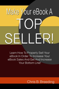 Title: Make Your eBook A Top Seller!: Learn How To Properly Sell Your eBook In Order To Increase Your eBook Sales And Get And Increase Your Bottom Line!, Author: Breeding