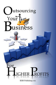 Title: Outsourcing Your Business For Higher Profits: Learn The Secret To Business Outsourcing And Increase Your Income While Freeing Up Your Time With This Outsourcing Strategy!, Author: KMS Publishing