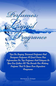 Title: Perfumes Liquid Fragrance: Tips On Buying Discount Perfumes And Designer Perfumes At Great Prices Plus Information On Top Perfumes And Colognes So You Can Gather All The Secrets For Making Perfume That Is Your Own Signature Fragrance, Author: Philipps