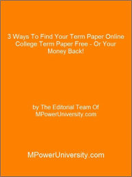 Title: 3 Ways To Find Your Term Paper Online College Term Paper Free - Or Your Money Back!, Author: Editorial Team Of MPowerUniversity.com