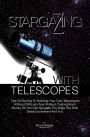 Stargazing With Telescopes: Tips For Buying Or Building Your Own Telescopes Without Difficulty And Without Costing Much Money So You Can Navigate The Night Sky With Great Excitement And Fun