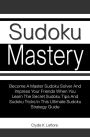 Sudoku Mastery: Become A Master Sudoku Solver And Impress Your Friends When You Learn The Secret Sudoku Tips And Sudoku Tricks In This Ultimate Sudoku Strategy Guide