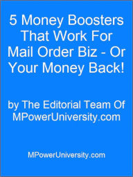 Title: 5 Money Boosters That Work For Mail Order Biz - Or Your Money Back!, Author: Editorial Team Of MPowerUniversity.com