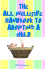 The All Inclusive Handbook To Adopting A Child: Everything you must know to adopt a child, from adoption agencies to sensitive situations you need to be prepared for.