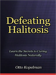 Title: Defeating Halitosis - Learn the Secrets to Curing Halitosis Naturally, Author: Otto Kopelman