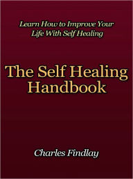 Title: The Self Healing Handbook - Learn How to Improve Your Life With Self Healing, Author: Charles Findlay
