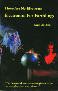 Title: There Are No Electrons: Electronics for Earthlings, Author: Kenn Amdahl