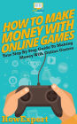 How To Make Money With Online Games: Your Step By Step Guide To Making Money With Online Games