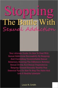 Title: Stopping The Battle With Sexual Addiction: Your Ultimate Guide On How To Deal With Sexual Addictions Successfully By Stopping And Controlling Uncontrollable Sexual Behaviors, Knowing The Difference Between Sexual Drives And Sexual Dependency, Keeping Ones, Author: Smith